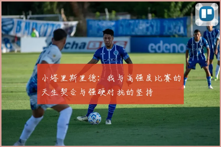 小塔里斯里德：我与高强度比赛的天生契合与强硬对抗的坚持