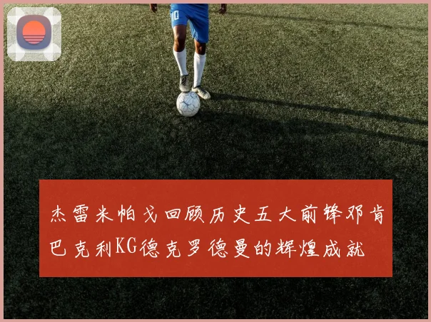 杰雷米帕戈回顾历史五大前锋邓肯巴克利KG德克罗德曼的辉煌成就