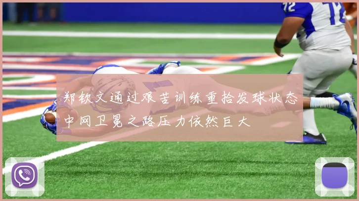 郑钦文通过艰苦训练重拾发球状态中网卫冕之路压力依然巨大