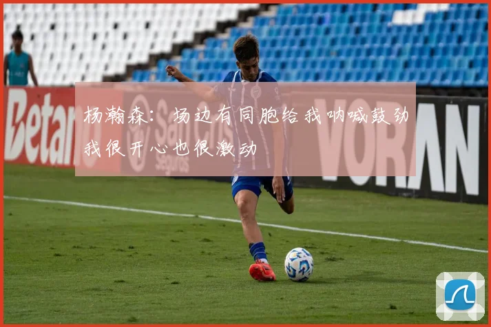杨瀚森：场边有同胞给我呐喊鼓劲我很开心也很激动